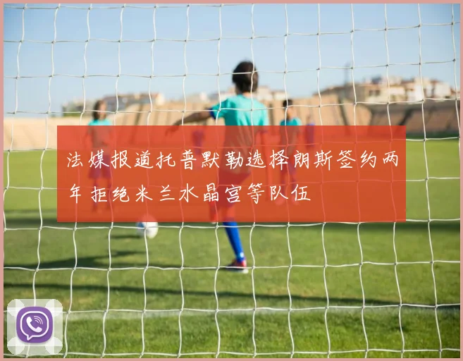 法媒报道托普默勒选择朗斯签约两年拒绝米兰水晶宫等队伍