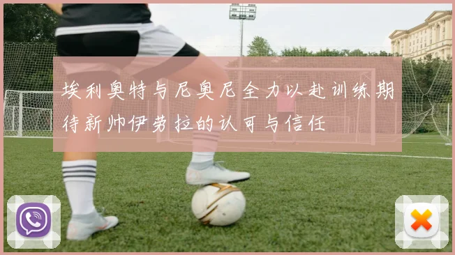 埃利奥特与尼奥尼全力以赴训练期待新帅伊劳拉的认可与信任