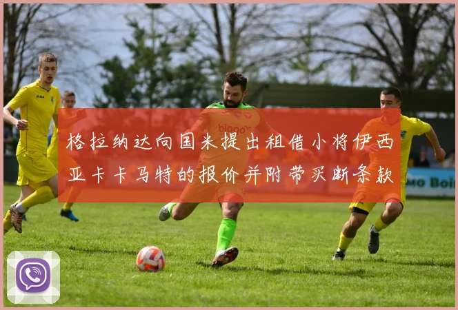 格拉纳达向国米提出租借小将伊西亚卡卡马特的报价并附带买断条款