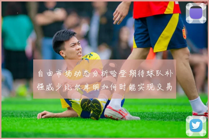 自由市场动态分析哈登期待球队补强威少比尔库明加何时能实现交易