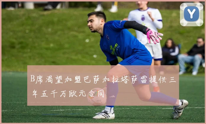B席渴望加盟巴萨加拉塔萨雷提供三年五千万欧元合同