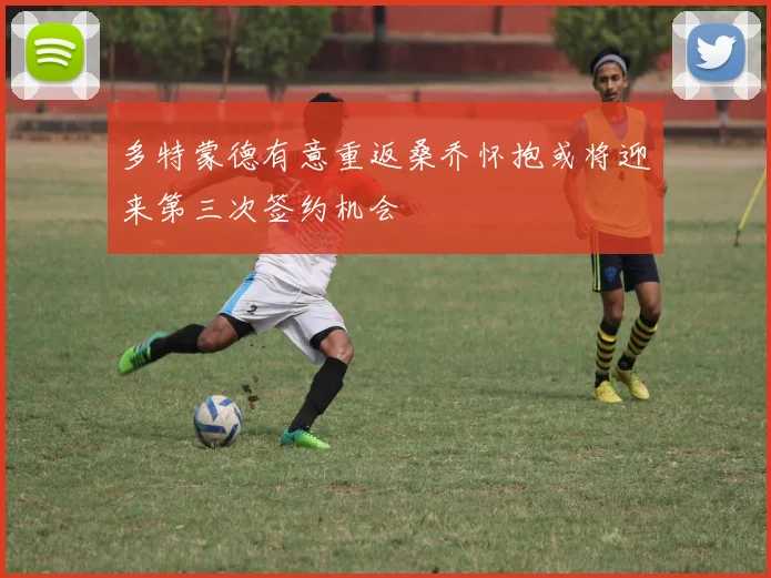 多特蒙德有意重返桑乔怀抱或将迎来第三次签约机会