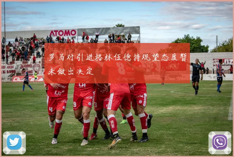 罗马对引进格林伍德持观望态度暂未做出决定