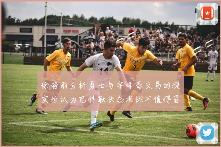徐静雨分析勇士与字母哥交易的现实性认为巴特勒状态堪忧不值得冒险